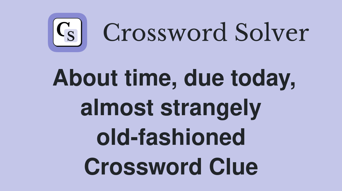 About time, due today, almost strangely oldfashioned Crossword Clue